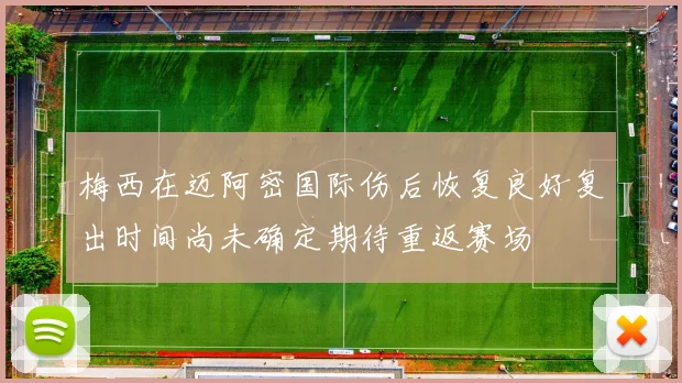梅西在迈阿密国际伤后恢复良好复出时间尚未确定期待重返赛场